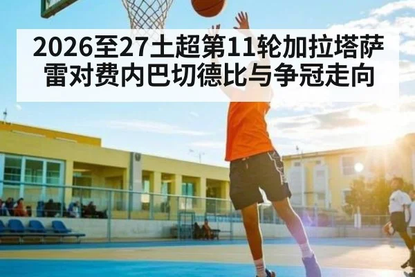 2026至27土超第11轮加拉塔萨雷对费内巴切德比与争冠走向